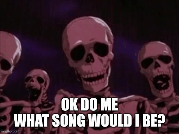 Berserk Roast Skeletons | OK DO ME
WHAT SONG WOULD I BE? | image tagged in berserk roast skeletons | made w/ Imgflip meme maker