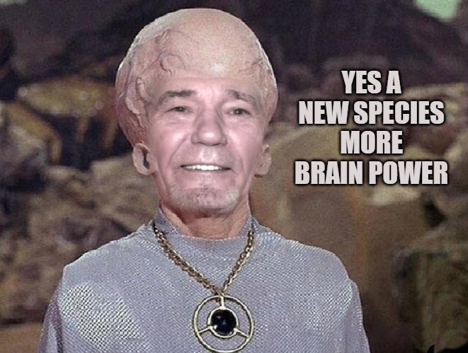 YES A NEW SPECIES MORE BRAIN POWER | image tagged in big brain time | made w/ Imgflip meme maker