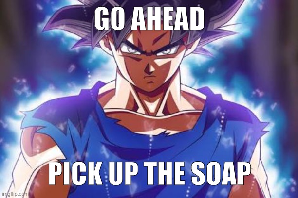 Goku ultra instinct | GO AHEAD; PICK UP THE SOAP | image tagged in goku ultra instinct | made w/ Imgflip meme maker