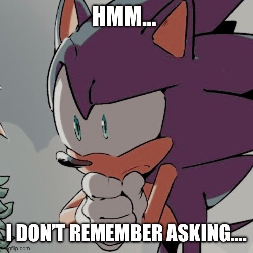 Sonic :) | HMM…; I DON’T REMEMBER ASKING…. | image tagged in sonic the hedgehog | made w/ Imgflip meme maker