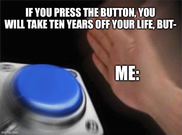 My therapist be like. | IF YOU PRESS THE BUTTON, YOU WILL TAKE TEN YEARS OFF YOUR LIFE, BUT-; ME: | image tagged in memes,blank nut button | made w/ Imgflip meme maker