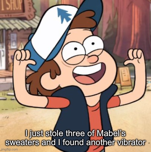 Dipper Pines | I just stole three of Mabel’s sweaters and I found another vibrator | image tagged in dipper pines | made w/ Imgflip meme maker