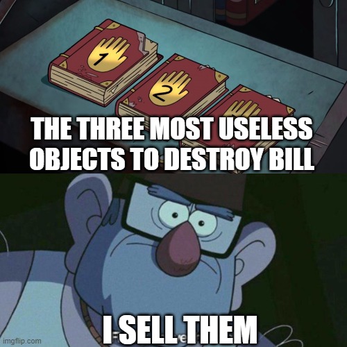 I Have Them all | THE THREE MOST USELESS OBJECTS TO DESTROY BILL; I SELL THEM | image tagged in i have them all,gravity falls | made w/ Imgflip meme maker