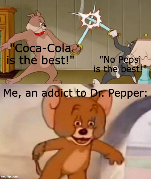 Tom and Jerry swordfight | "Coca-Cola is the best!"; "No Pepsi is the best!"; Me, an addict to Dr. Pepper: | image tagged in tom and jerry swordfight | made w/ Imgflip meme maker