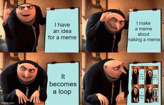 Gru's loop | I have an idea for a meme; I make a meme about making a meme; It becomes a loop | image tagged in memes,gru's plan | made w/ Imgflip meme maker