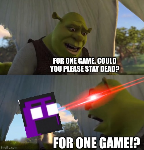 Is there a canon reason that purple guy is basically immune to death? | FOR ONE GAME. COULD YOU PLEASE STAY DEAD? FOR ONE GAME!? | image tagged in shrek for five minutes,fnaf,purple guy | made w/ Imgflip meme maker