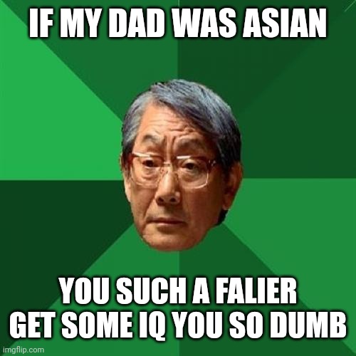 High Expectations Asian Father | IF MY DAD WAS ASIAN; YOU SUCH A FALIER GET SOME IQ YOU SO DUMB | image tagged in memes,high expectations asian father | made w/ Imgflip meme maker