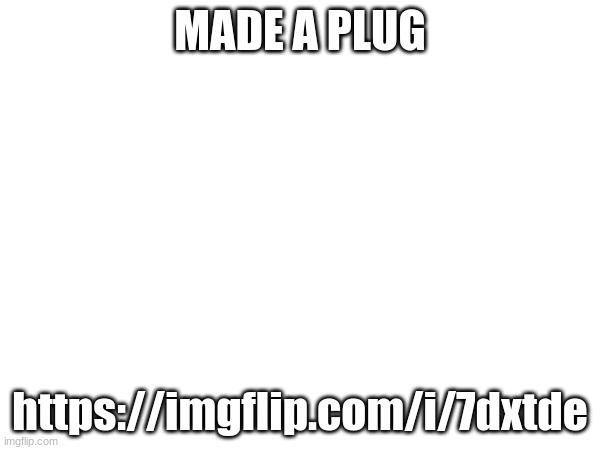 MADE A PLUG; https://imgflip.com/i/7dxtde | made w/ Imgflip meme maker