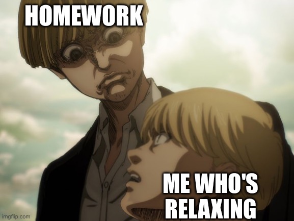 School meme | HOMEWORK; ME WHO'S RELAXING | made w/ Imgflip meme maker