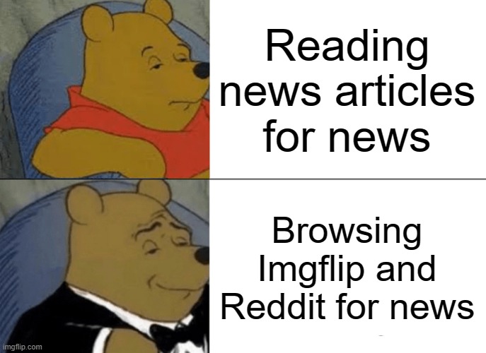 New articles are for nerds | Reading news articles for news; Browsing Imgflip and Reddit for news | image tagged in memes,tuxedo winnie the pooh | made w/ Imgflip meme maker