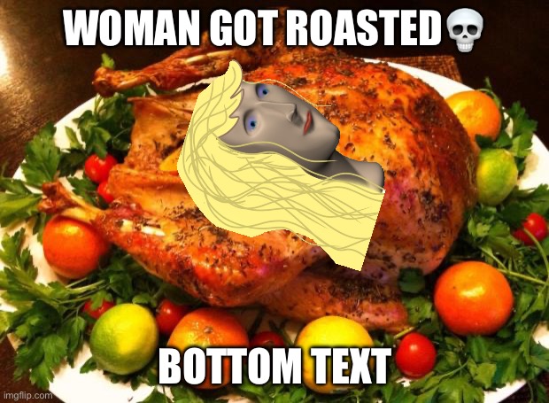 Roasted turkey | WOMAN GOT ROASTED? BOTTOM TEXT | image tagged in roasted turkey | made w/ Imgflip meme maker