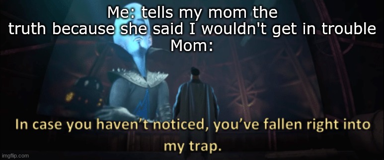 Megamind trap template | Me: tells my mom the truth because she said I wouldn't get in trouble
Mom: | image tagged in megamind trap template | made w/ Imgflip meme maker