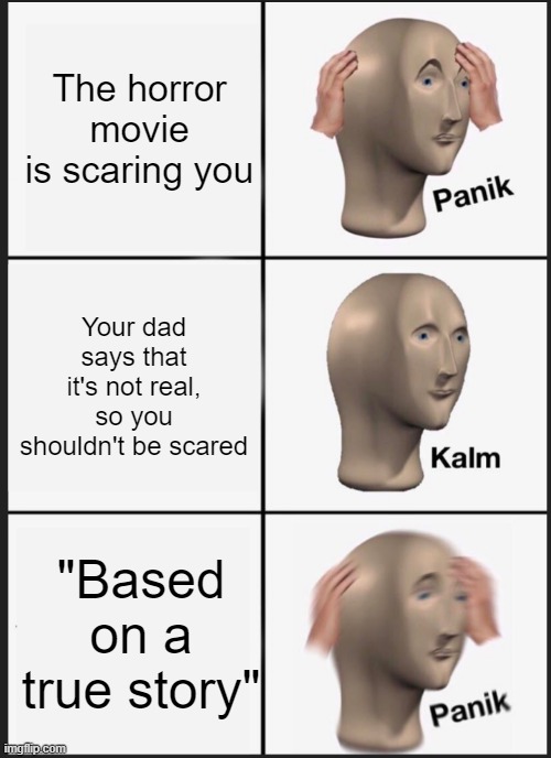 panik calm panik | The horror movie is scaring you; Your dad says that it's not real, so you shouldn't be scared; "Based on a true story" | image tagged in panik calm panik,horror movie,meme man | made w/ Imgflip meme maker