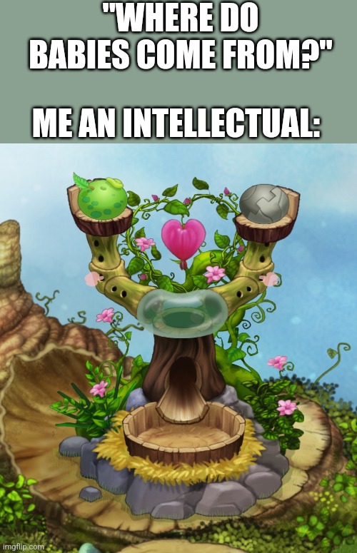 Insert clever words here | "WHERE DO BABIES COME FROM?"; ME AN INTELLECTUAL: | image tagged in my singing monsters,bread,gaming | made w/ Imgflip meme maker