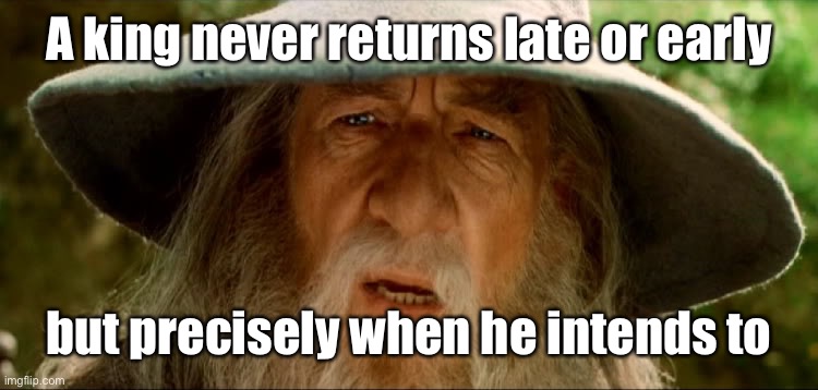 Gandolf | A king never returns late or early but precisely when he intends to | image tagged in gandolf | made w/ Imgflip meme maker