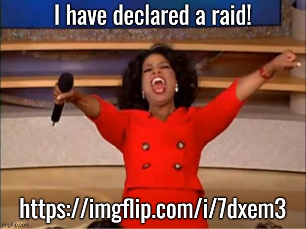 Oprah You Get A | I have declared a raid! https://imgflip.com/i/7dxem3 | image tagged in memes,oprah you get a | made w/ Imgflip meme maker