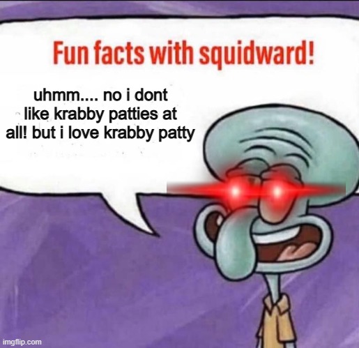 uhmm.... no i dont like krabby patties at all! but i love krabby patty | image tagged in fun facts with squidward | made w/ Imgflip meme maker