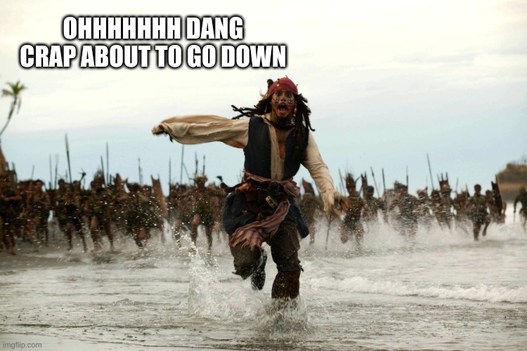 captain jack sparrow running | OHHHHHHH DANG CRAP ABOUT TO GO DOWN | image tagged in captain jack sparrow running | made w/ Imgflip meme maker