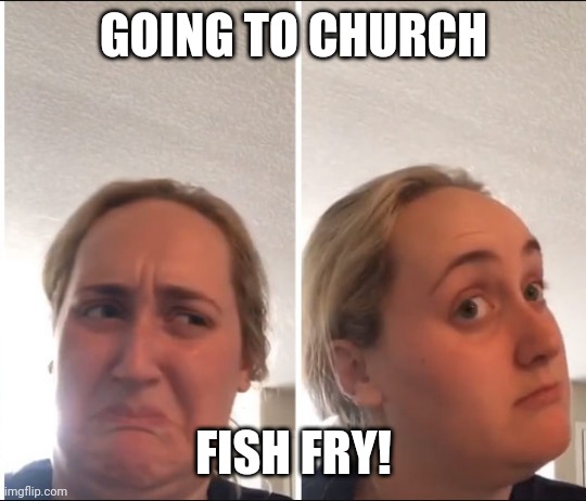 Fish Fry Fridays | GOING TO CHURCH; FISH FRY! | image tagged in the kombucha girl | made w/ Imgflip meme maker