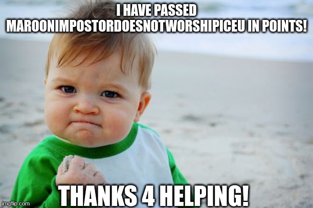 Success Kid Original Meme | I HAVE PASSED MAROONIMPOSTORDOESNOTWORSHIPICEU IN POINTS! THANKS 4 HELPING! | image tagged in memes,success kid original | made w/ Imgflip meme maker