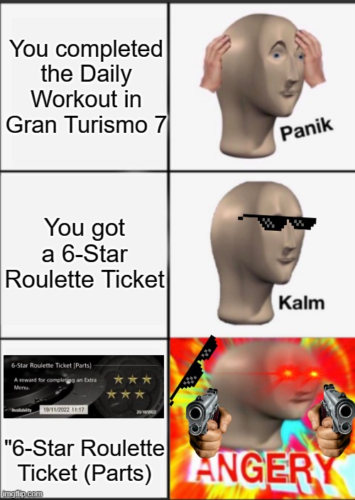 POV: You got a 6-Star Roulette Ticket, but it's the most useless one. | You completed the Daily Workout in Gran Turismo 7; You got a 6-Star Roulette Ticket; "6-Star Roulette Ticket (Parts) | image tagged in panik kalm angery,gran turismo 7,gran turismo,gt7,gt | made w/ Imgflip meme maker