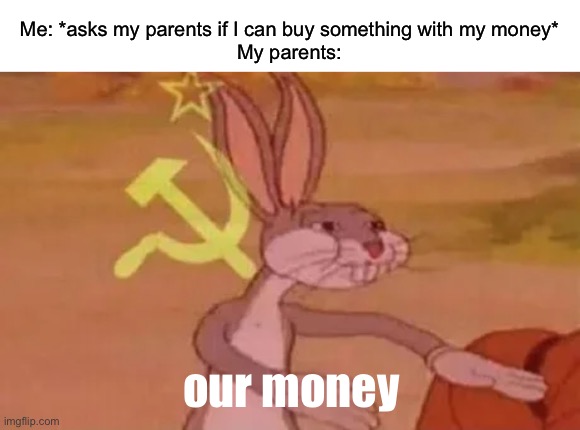 Bugs bunny communist | Me: *asks my parents if I can buy something with my money*
My parents:; our money | image tagged in bugs bunny communist,communism,memes,bugs bunny,funny,in soviet russia | made w/ Imgflip meme maker