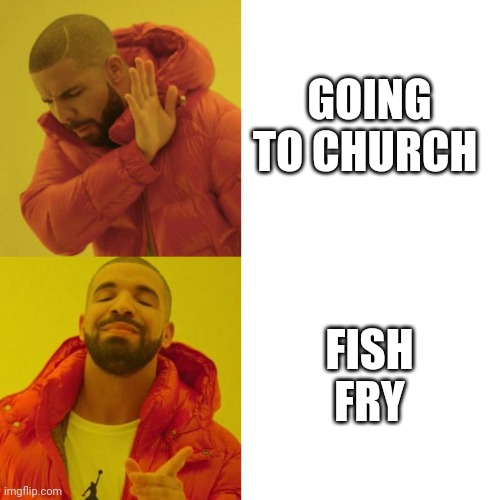 Fridays during Lent | GOING TO CHURCH; FISH FRY | image tagged in drake blank | made w/ Imgflip meme maker