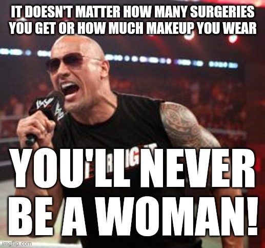 It doesn't matter. | IT DOESN'T MATTER HOW MANY SURGERIES YOU GET OR HOW MUCH MAKEUP YOU WEAR; YOU'LL NEVER BE A WOMAN! | image tagged in the rock it doesn't matter | made w/ Imgflip meme maker