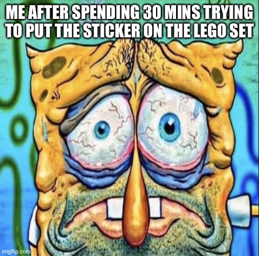 Those things are a pain | ME AFTER SPENDING 30 MINS TRYING TO PUT THE STICKER ON THE LEGO SET | image tagged in tired spongebob,lego,lego set,memes,funny,lego meme | made w/ Imgflip meme maker