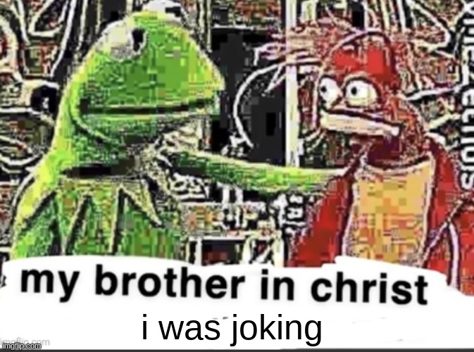 my brother in christ | i was joking | image tagged in my brother in christ | made w/ Imgflip meme maker