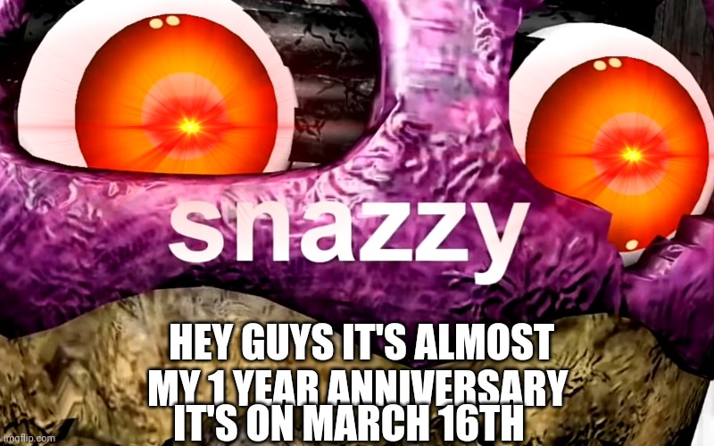 This is from my first account | HEY GUYS IT'S ALMOST MY 1 YEAR ANNIVERSARY; IT'S ON MARCH 16TH | image tagged in anniversary | made w/ Imgflip meme maker