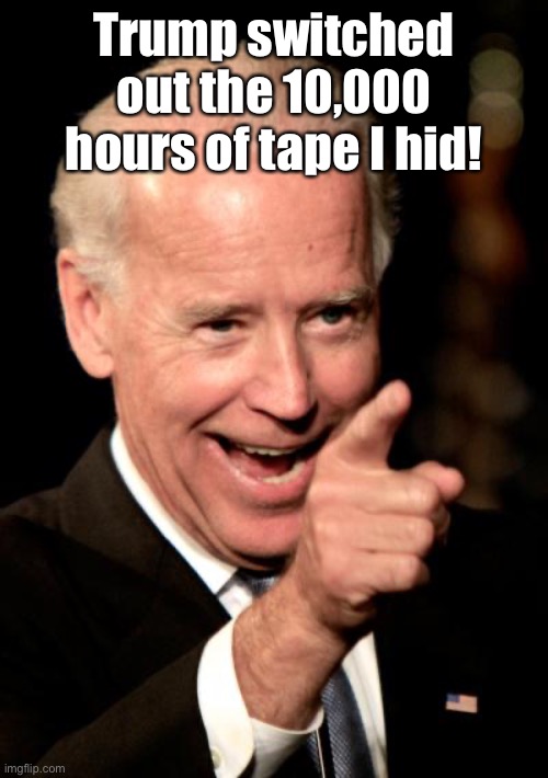 Smilin Biden Meme | Trump switched out the 10,000 hours of tape I hid! | image tagged in memes,smilin biden | made w/ Imgflip meme maker