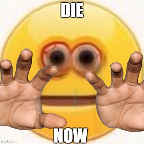 die | DIE; NOW | image tagged in memes | made w/ Imgflip meme maker