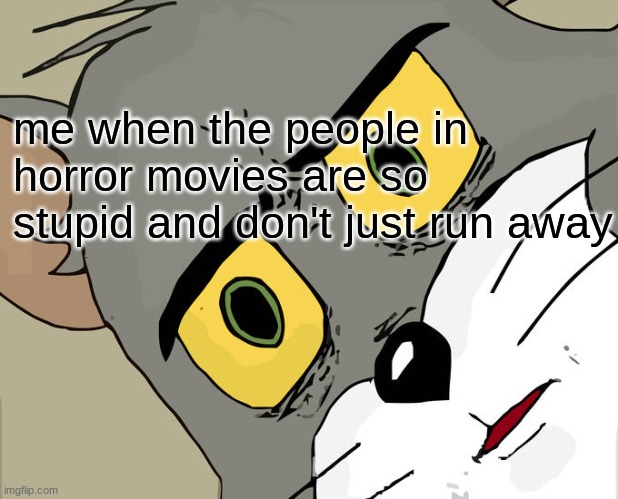 me be like..... | me when the people in horror movies are so stupid and don't just run away | image tagged in memes,unsettled tom,horror movies | made w/ Imgflip meme maker