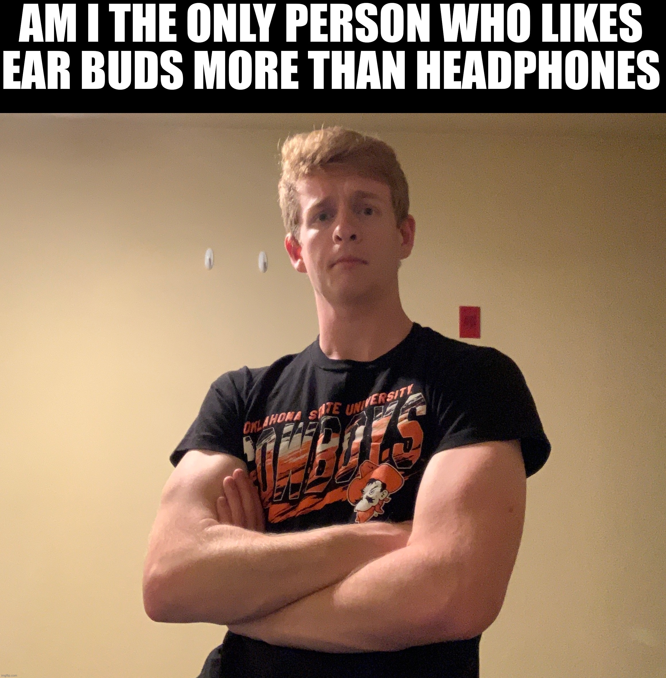 AM I THE ONLY PERSON WHO LIKES
EAR BUDS MORE THAN HEADPHONES | made w/ Imgflip meme maker