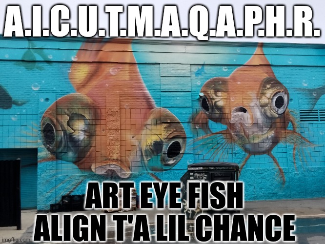? Look at this big eyed fish | A.I.C.U.T.M.A.Q.A.P.H.R. ART EYE FISH ALIGN T'A LIL CHANCE | image tagged in artificial intelligence | made w/ Imgflip meme maker