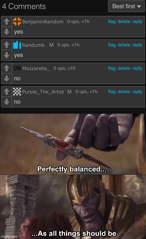 Perfect. | image tagged in thanos perfectly balanced as all things should be | made w/ Imgflip meme maker