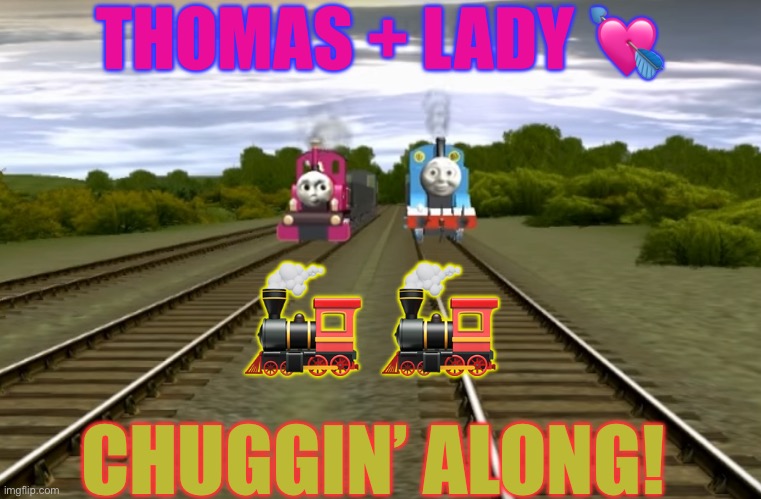 Thomas and Lady | THOMAS + LADY 💘; 🚂 🚂; CHUGGIN’ ALONG! | image tagged in thomas and lady | made w/ Imgflip meme maker