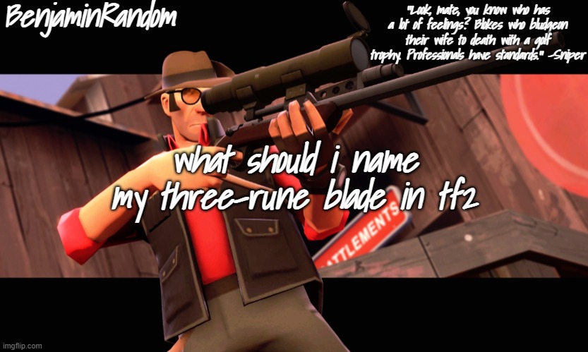 . | what should i name my three-rune blade in tf2 | image tagged in benjamin's sniper temp | made w/ Imgflip meme maker