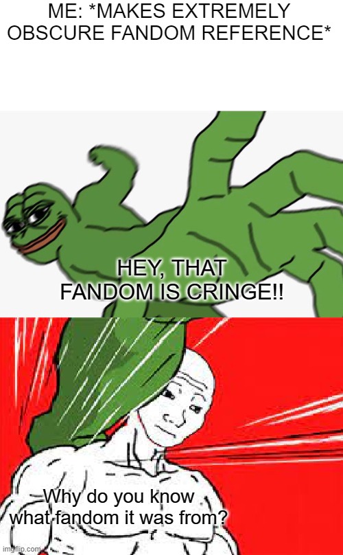 story in comments lol | ME: *MAKES EXTREMELY OBSCURE FANDOM REFERENCE*; HEY, THAT FANDOM IS CRINGE!! Why do you know what fandom it was from? | image tagged in pepe punch vs dodging wojak | made w/ Imgflip meme maker