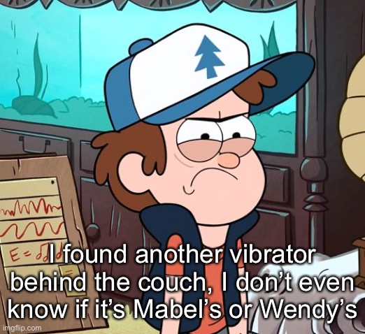 Angry Dipper | I found another vibrator behind the couch, I don’t even know if it’s Mabel’s or Wendy’s | image tagged in angry dipper | made w/ Imgflip meme maker