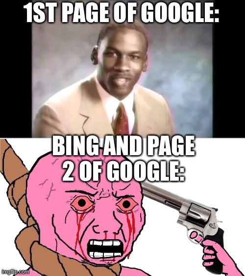 Fr | 1ST PAGE OF GOOGLE:; BING AND PAGE 2 OF GOOGLE: | image tagged in stop it get some help | made w/ Imgflip meme maker