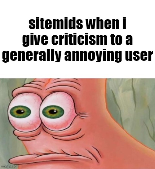 Patrick Disturbed | sitemids when i give criticism to a generally annoying user | image tagged in patrick disturbed | made w/ Imgflip meme maker