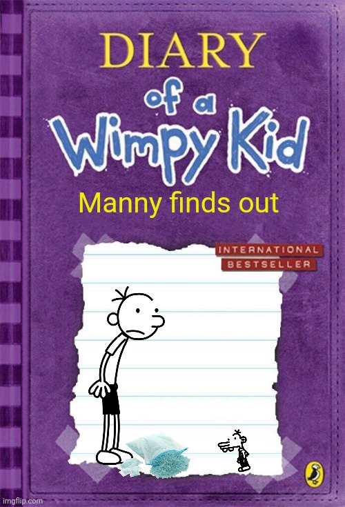 Diary of a Wimpy Kid Cover Template | Manny finds out | image tagged in diary of a wimpy kid cover template | made w/ Imgflip meme maker