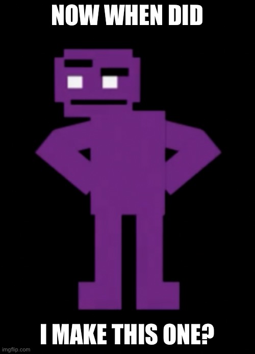 Confused Purple Guy | NOW WHEN DID I MAKE THIS ONE? | image tagged in confused purple guy | made w/ Imgflip meme maker