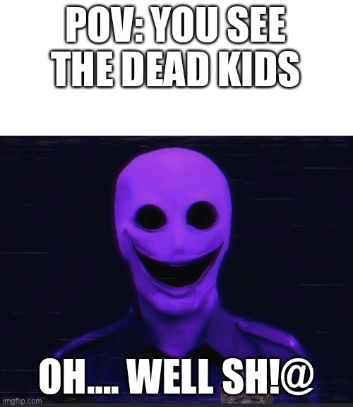 E | POV: YOU SEE THE DEAD KIDS; OH…. WELL SH!@ | image tagged in realistic purple guy | made w/ Imgflip meme maker