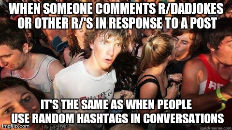 Sudden Realization | WHEN SOMEONE COMMENTS R/DADJOKES OR OTHER R/'S IN RESPONSE TO A POST IT'S THE SAME AS WHEN PEOPLE USE RANDOM HASHTAGS IN CONVERSATIONS | image tagged in sudden realization,AdviceAnimals | made w/ Imgflip meme maker