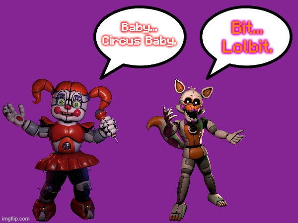 Baby...
Circus Baby. Bit...
Lolbit. | made w/ Imgflip meme maker