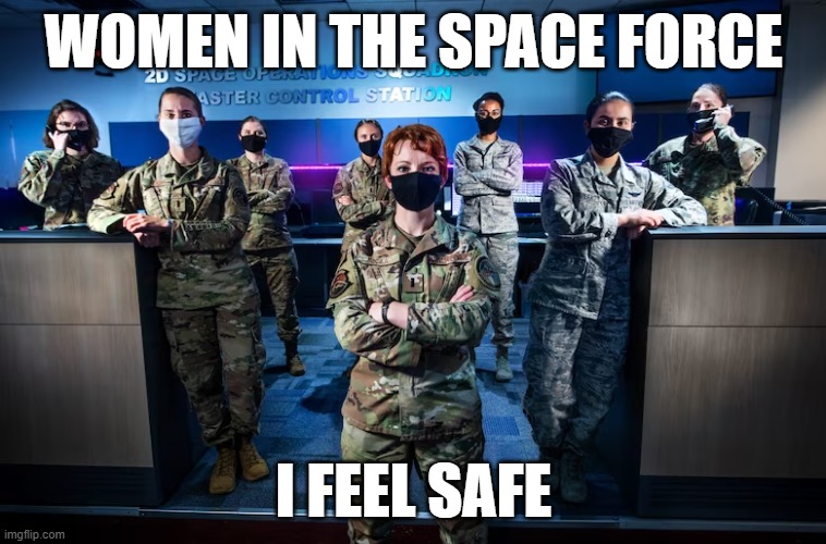 WOMEN IN THE SPACE FORCE; I FEEL SAFE | image tagged in memes | made w/ Imgflip meme maker