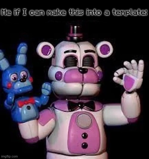 Satisfied Funtime Freddy | Me if I can make this into a template: | image tagged in satisfied funtime freddy | made w/ Imgflip meme maker